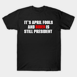 Political April Fools Biden Still President T-Shirt